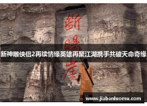 新神雕侠侣2再续情缘英雄再聚江湖携手共破天命奇缘